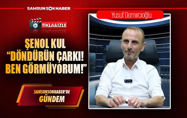 Şenol Kul 'Döndürün Çarkı! Ben Görmüyorum!'