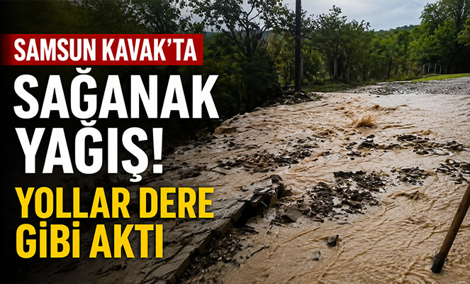 Samsun Kavak'ta sağanak yağış: Yollar dere gibi aktı