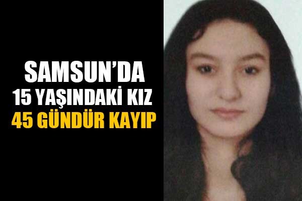 Samsun'da 15 yaşındaki kız 45 gündür kayıp