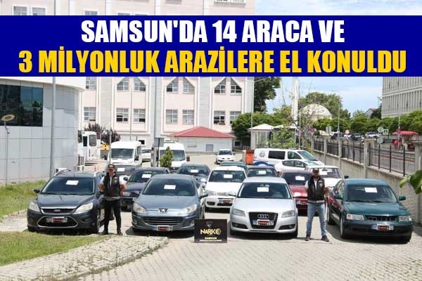 Samsun'da 14 araca ve 3 milyonluk arazilere el konuldu