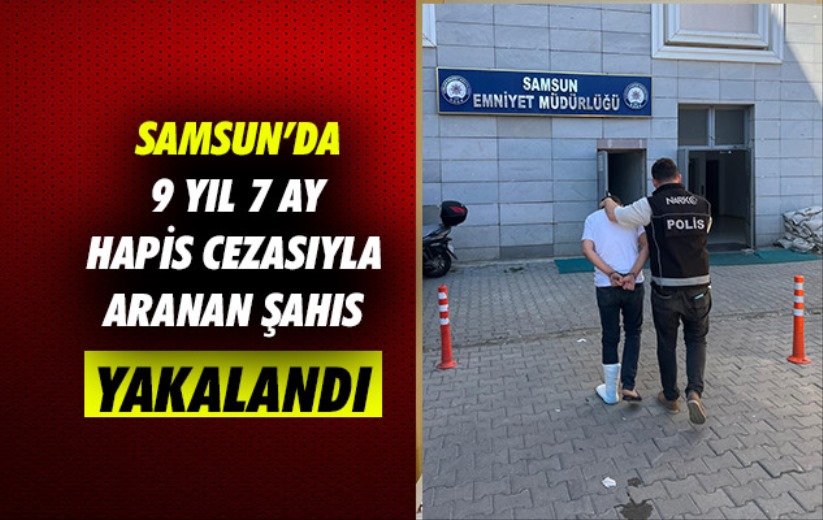 Samsun'da 9 yıl 7 ay hapis cezasıyla aranan şahıs yakalandı