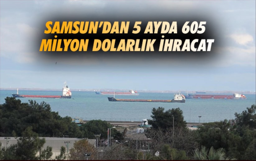 Samsun'dan 5 ayda 605 milyon dolarlık ihracat