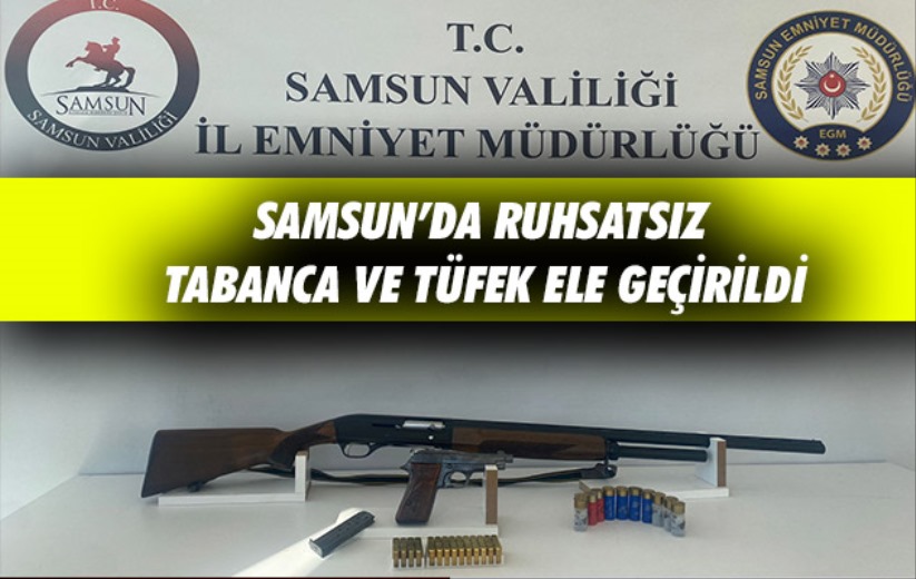 Samsun'da ruhsatsız tabanca ve tüfek ele geçirildi