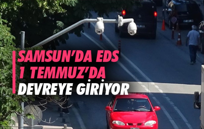Samsun'da EDS 1 Temmuz'da devreye giriyor