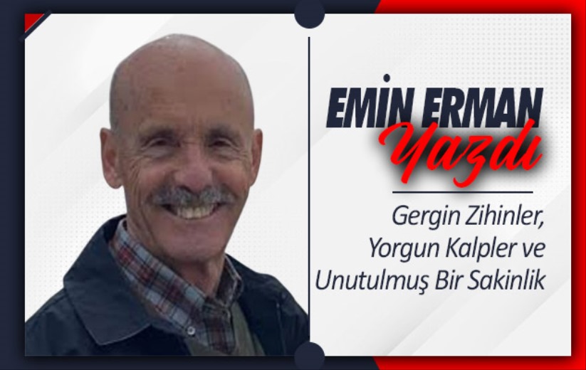 Gergin Zihinler, Yorgun Kalpler ve Unutulmuş Bir Sakinlik