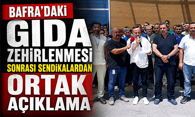 Bafra'daki gıda zehirlenmesi sonrası sendikalardan ortak açıklama