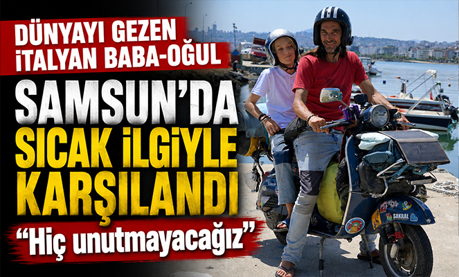 Dünyayı gezen İtalyan baba-oğul Samsun'da sıcak ilgiyle karşılandı: 'Hiç unutmayacağız'