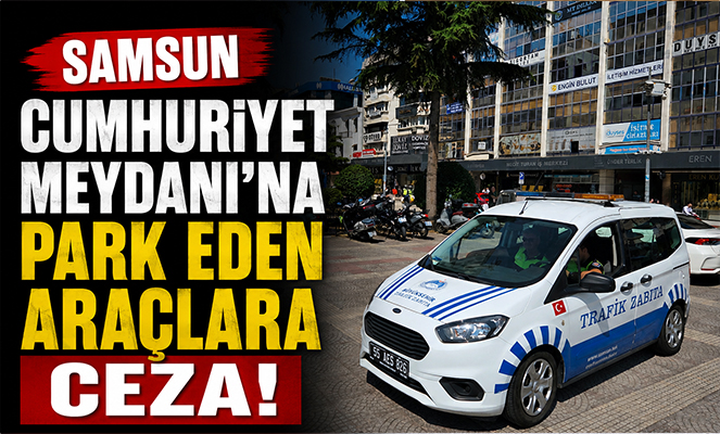 Samsun Cumhuriyet Meydanı'na park eden araçlara ceza