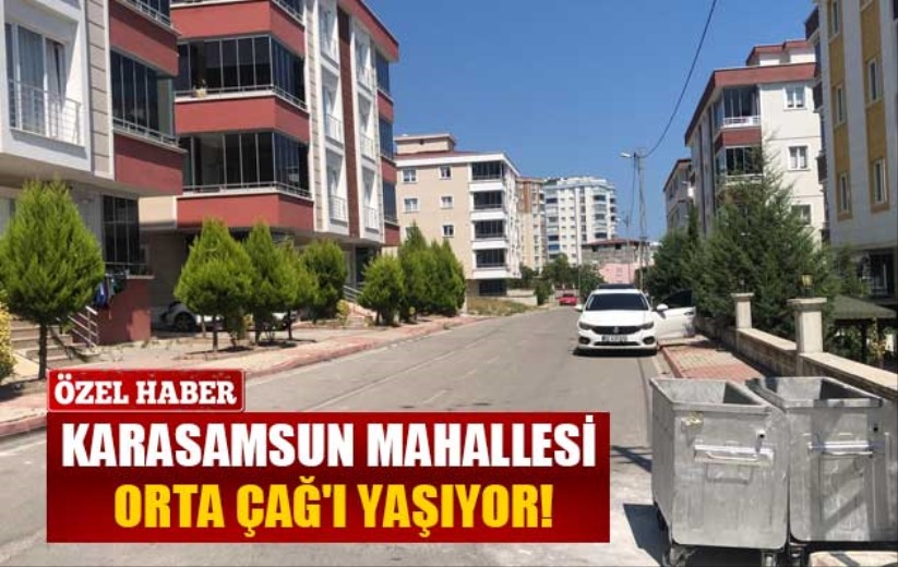 Karasamsun mahallesi Orta Çağ'ı yaşıyor!