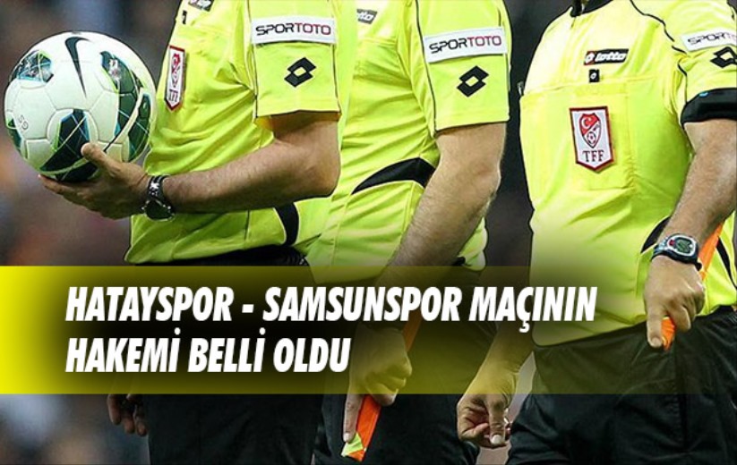 Hatayspor - Samsunspor maçının hakemi belli oldu