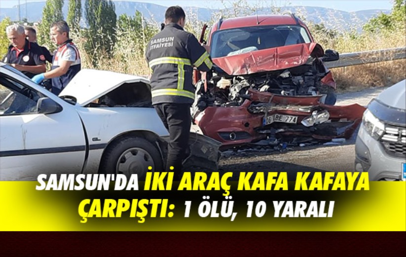 Samsun'da iki araç kafa kafaya çarpıştı: 1 ölü, 10 yaralı