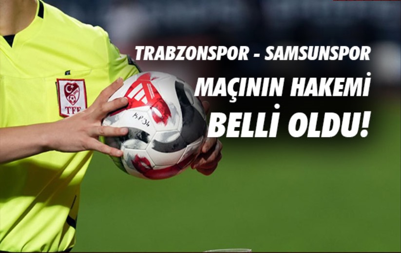 Trabzonspor - Samsunspor maçının hakemi belli oldu!