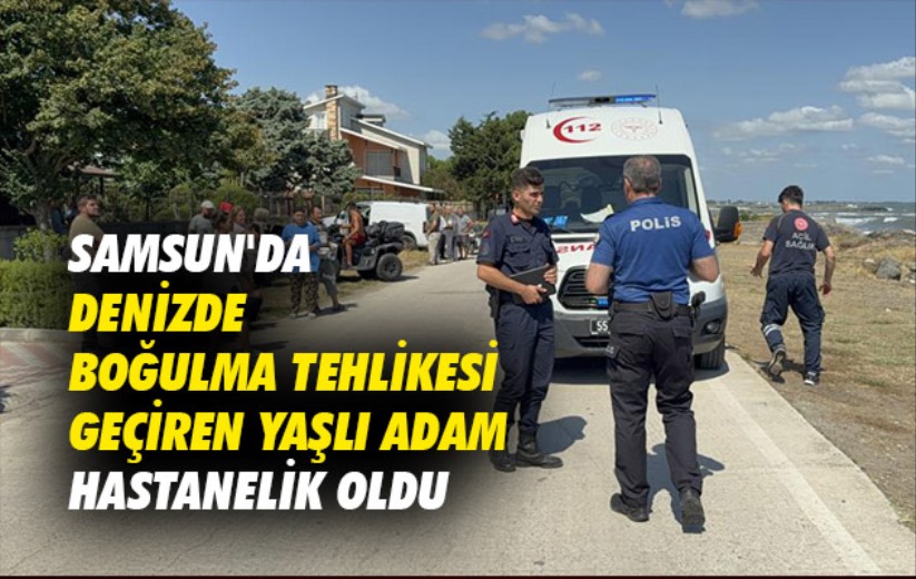 Samsun'da denizde boğulma tehlikesi geçiren yaşlı adam hastanelik oldu