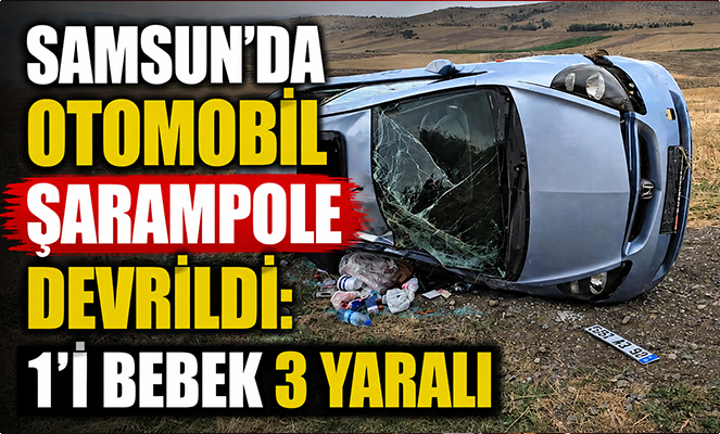 Samsun'da otomobil şarampole devrildi: 1'i bebek 3 yaralı