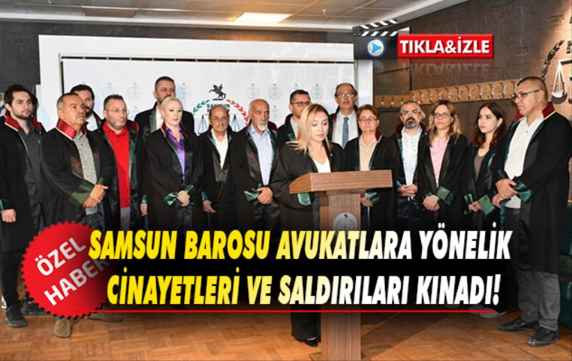 Samsun Barosu Avukatlara yönelik cinayetleri ve saldırıları kınadı!