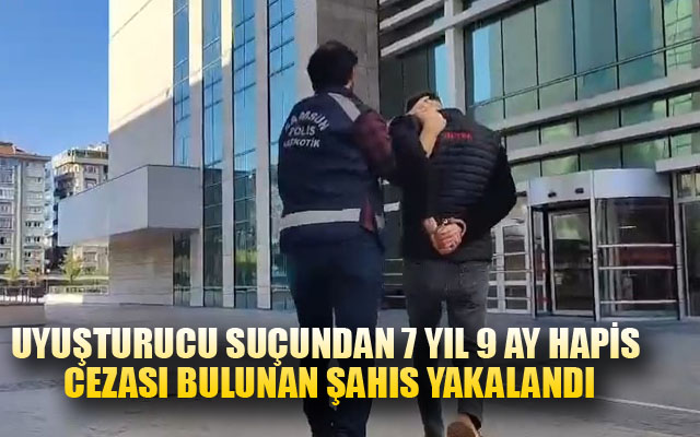 Uyuşturucu suçundan 7 yıl 9 ay hapis cezası bulunan şahıs yakalandı