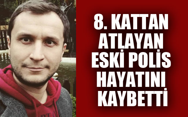 8 kattan atlayan eski polis hayatını kaybetti