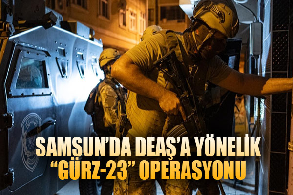 Samsun'da DEAŞ'a yönelik düzenlenen 'Gürz-23' operasyonu