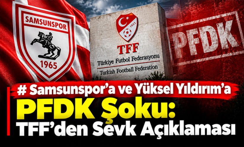 Samsunspor'a ve Yüksel Yıldırım'a PFDK Şoku: TFF'den Sevk Açıklaması
