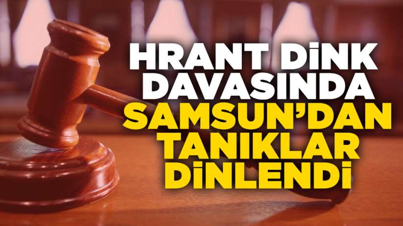 Hrant Dink davasında Samsun'dan tanıklar dinlendi