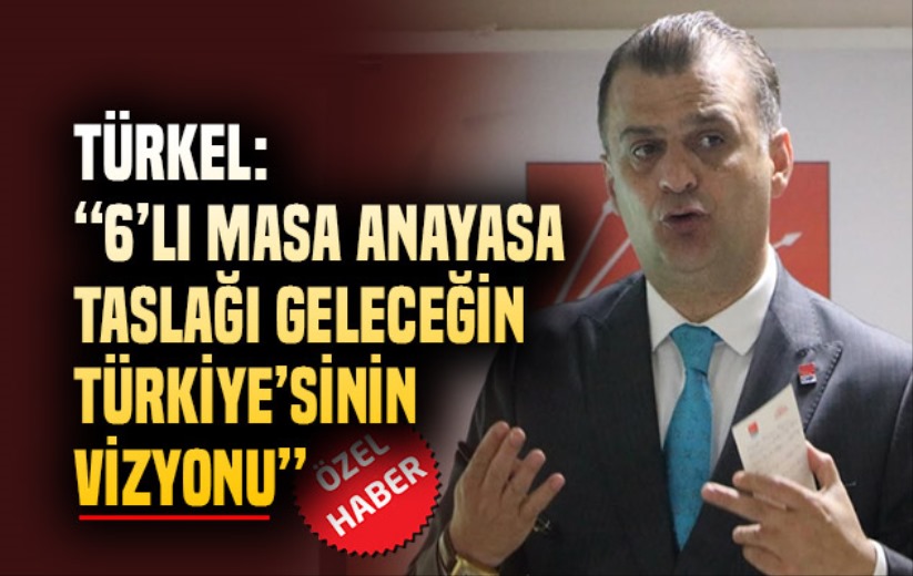 Türkel: '6'lı Masa Anayasa Taslağı geleceğin Türkiye'sinin vizyonu'