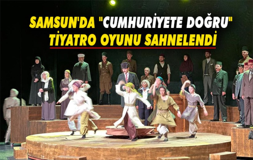 Samsun'da 'Cumhuriyete Doğru' tiyatro oyunu sahnelendi