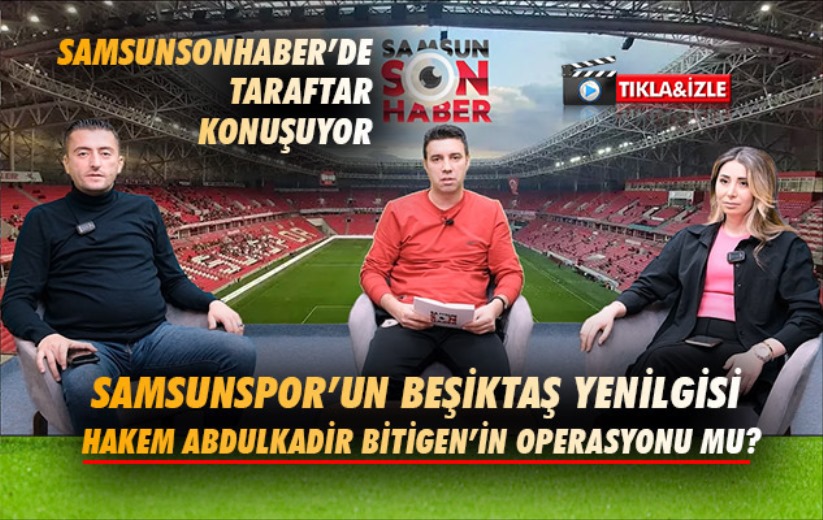 Samsunspor'un Beşiktaş yenilgisi Hakem Bitigen'in operasyonu mu?