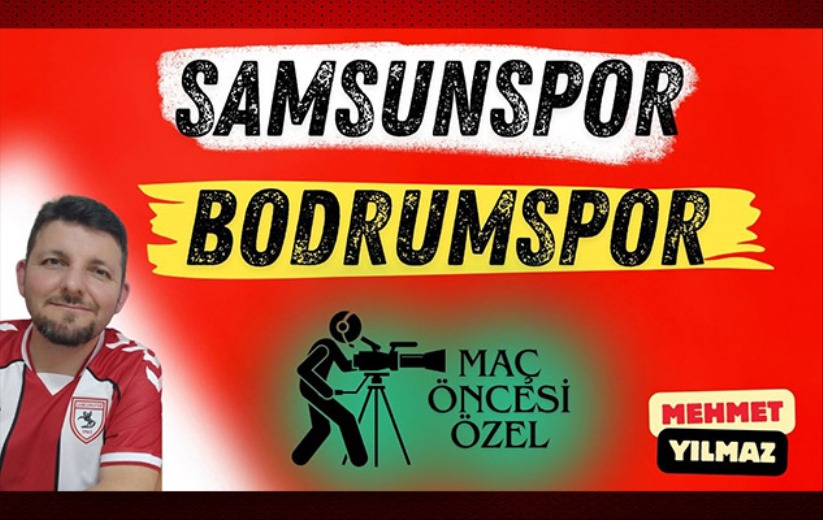 Mehmet Yılmaz'dan maç öncesi özel: Samsunspor - Bodrumspor 