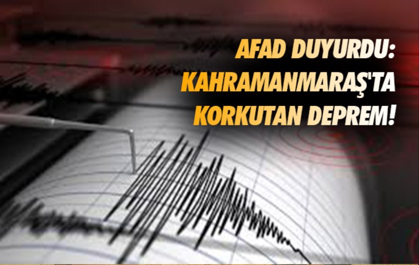 AFAD duyurdu: Kahramanmaraş'ta korkutan deprem!