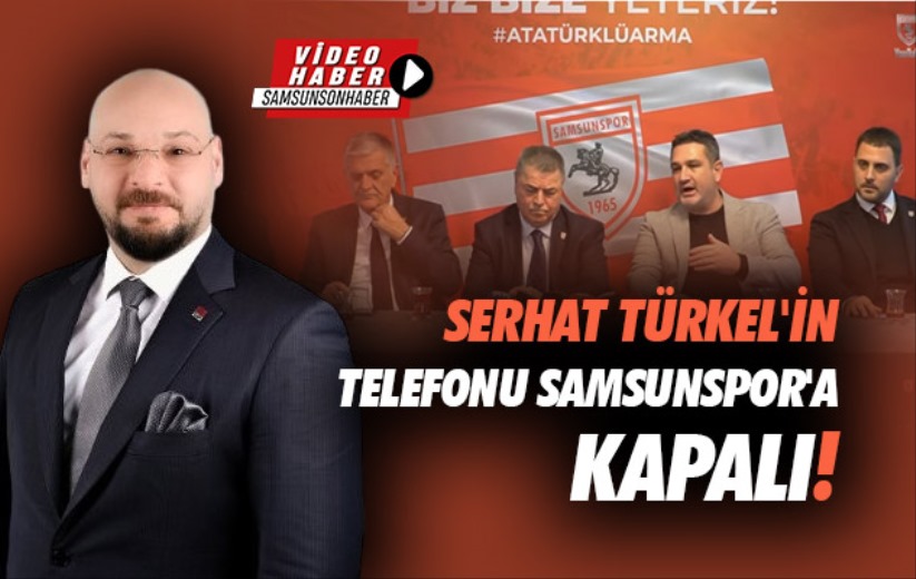 Serhat Türkel'in telefonu Samsunspor'a kapalı