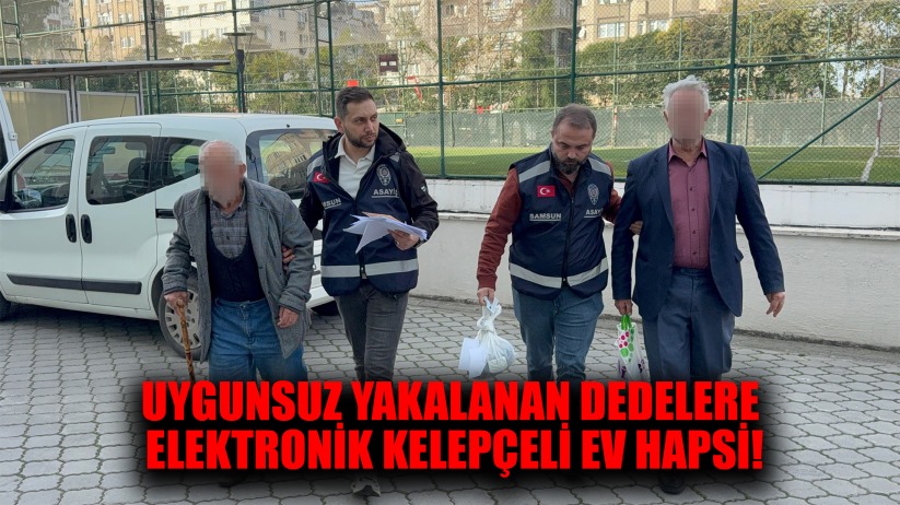 UYGUNSUZ YAKALANAN DEDELERE ELEKTRONİK KELEPÇELİ EV HAPSİ!