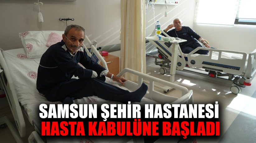 Samsun Şehir Hastanesi hasta kabulüne başladı