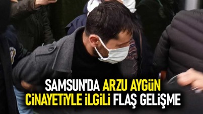Samsun'da Arzu Aygün cinayetiyle ilgili flaş gelişme