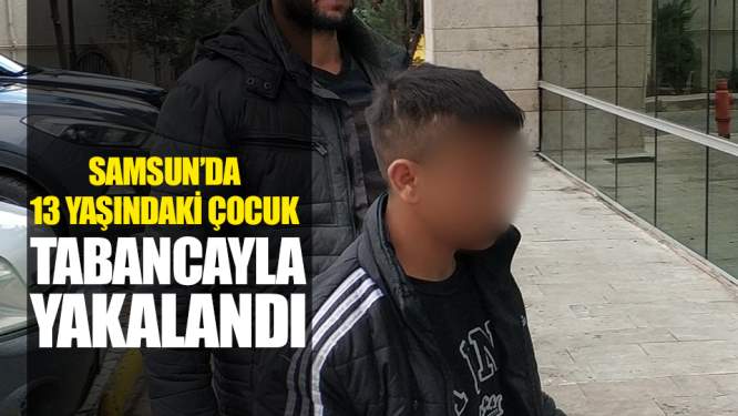 Samsun Haberleri: 13 Yaşındaki Çocuk Tabancayla Yakalandı 