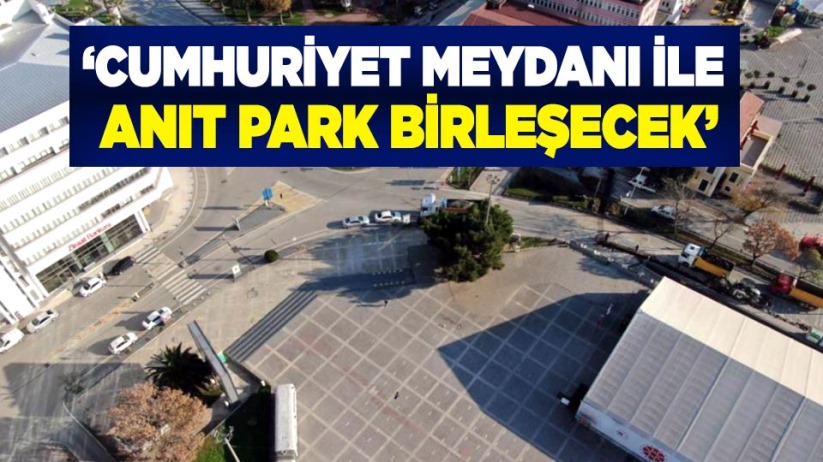 'Cumhuriyet Meydanı ile Anıt Park birleşecek'