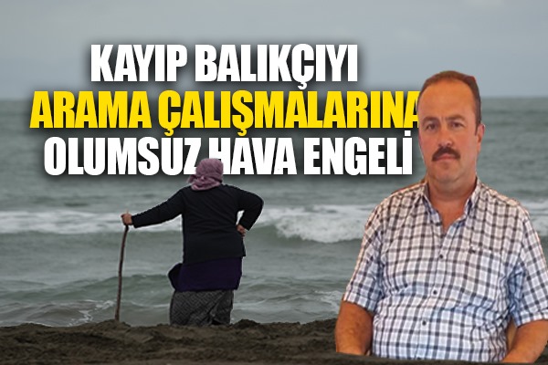Samsun'da kayıp balıkçıyı aramaya olumsuz hava engeli