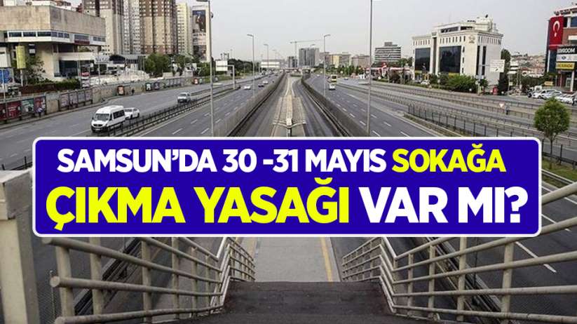Samsun'da 30 - 31 Mayıs sokağa çıkma yasağı var mı?