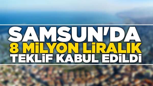 Samsun'da 8 milyon liralık teklif kabul edildi