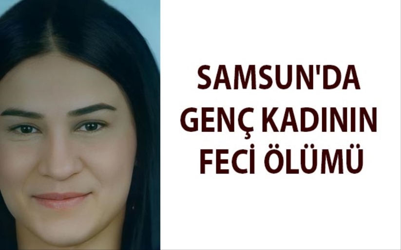 Samsun'da genç kadının feci ölümü