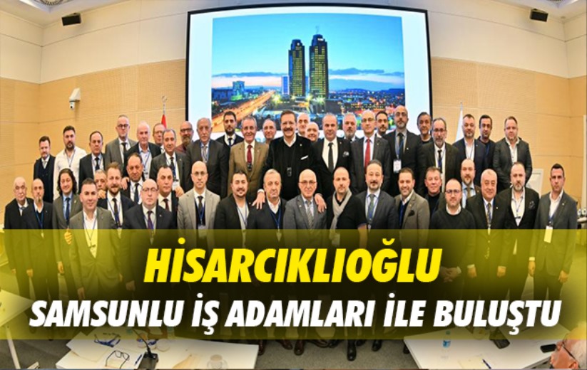 Hisarcıklıoğlu Samsunlu İş Adamları ile buluştu