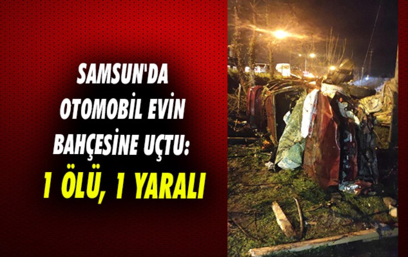 Samsun'da otomobil evin bahçesine uçtu: 1 ölü, 1 yaralı