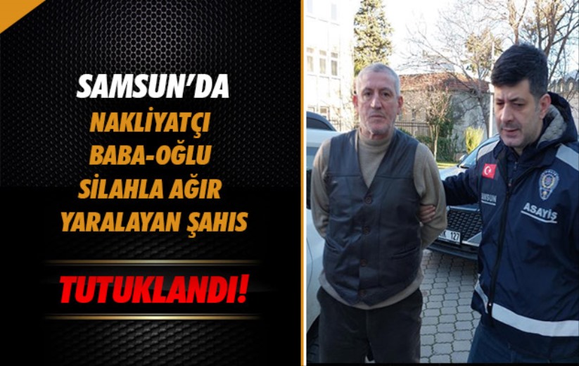 Samsun'da nakliyatçı baba-oğlu silahla ağır yaralayan şahıs tutuklandı