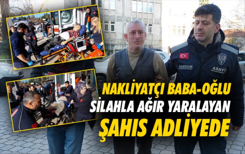 Samsun'da nakliyatçı baba-oğlu silahla ağır yaralayan şahıs tutuklandı
