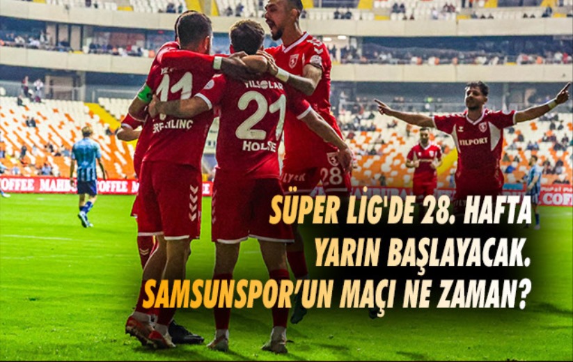 Süper Lig'de 28. hafta yarın başlayacak. Samsunspor'un maçı ne zaman?