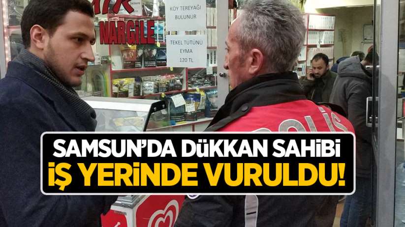Samsun'da dükkan sahibine silahlı saldırı!