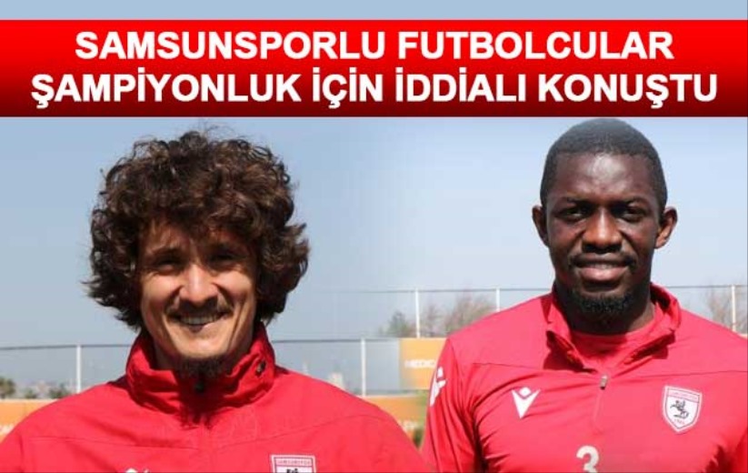 Samsunsporlu futbolcular şampiyonluk için iddialı konuştu