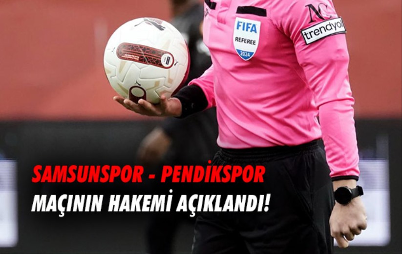 Samsunspor - Pendikspor maçının hakemi açıklandı!