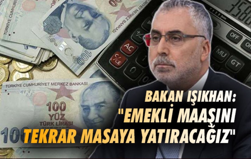 Bakan Işıkhan: 'Emekli maaşını tekrar masaya yatıracağız'