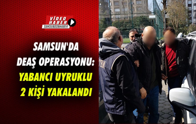 Samsun'da DEAŞ operasyonu: Yabancı uyruklu 2 kişi yakalandı