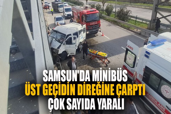 Samsun'da minibüs üst geçidin direğine çarptı çok sayıda yaralı